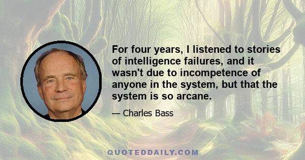 For four years, I listened to stories of intelligence failures, and it wasn't due to incompetence of anyone in the system, but that the system is so arcane.