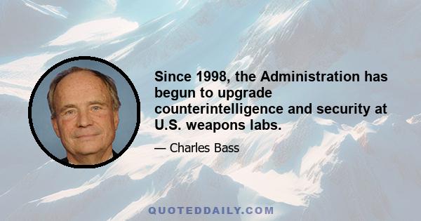 Since 1998, the Administration has begun to upgrade counterintelligence and security at U.S. weapons labs.