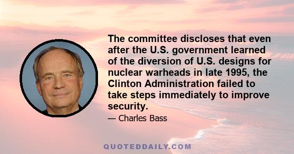 The committee discloses that even after the U.S. government learned of the diversion of U.S. designs for nuclear warheads in late 1995, the Clinton Administration failed to take steps immediately to improve security.