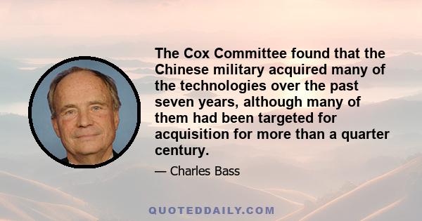 The Cox Committee found that the Chinese military acquired many of the technologies over the past seven years, although many of them had been targeted for acquisition for more than a quarter century.