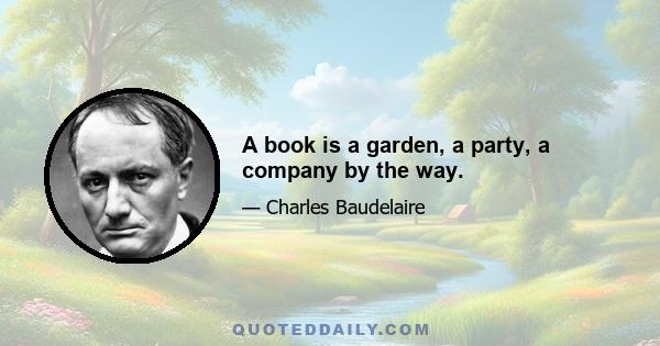 A book is a garden, a party, a company by the way.