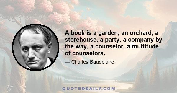 A book is a garden, an orchard, a storehouse, a party, a company by the way, a counselor, a multitude of counselors.