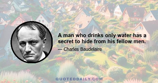 A man who drinks only water has a secret to hide from his fellow men.