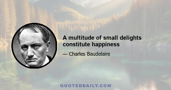 A multitude of small delights constitute happiness