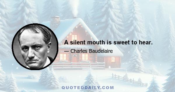 A silent mouth is sweet to hear.