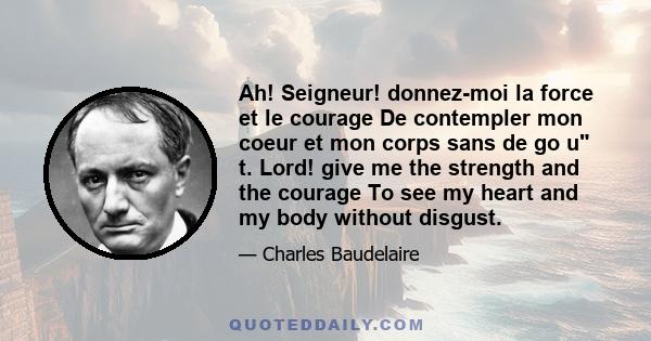 Ah! Seigneur! donnez-moi la force et le courage De contempler mon coeur et mon corps sans de go u t. Lord! give me the strength and the courage To see my heart and my body without disgust.