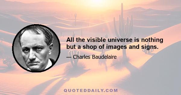 All the visible universe is nothing but a shop of images and signs.