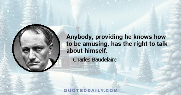 Anybody, providing he knows how to be amusing, has the right to talk about himself.