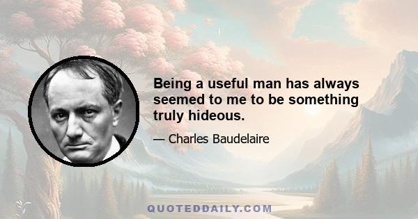 Being a useful man has always seemed to me to be something truly hideous.