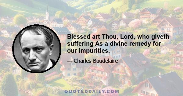 Blessed art Thou, Lord, who giveth suffering As a divine remedy for our impurities.