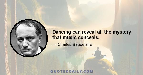 Dancing can reveal all the mystery that music conceals.