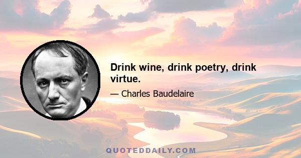 Drink wine, drink poetry, drink virtue.