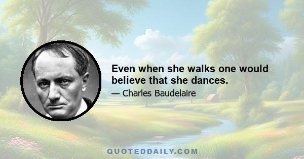 Even when she walks one would believe that she dances.