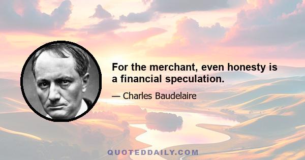 For the merchant, even honesty is a financial speculation.