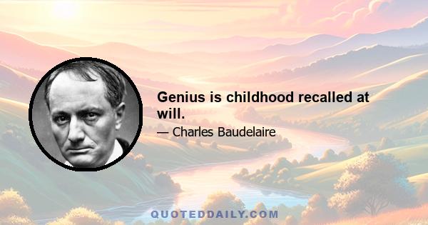 Genius is childhood recalled at will.