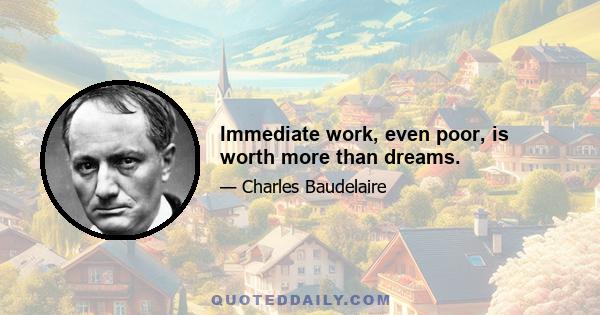 Immediate work, even poor, is worth more than dreams.