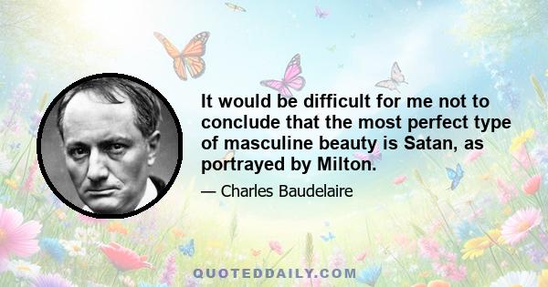 It would be difficult for me not to conclude that the most perfect type of masculine beauty is Satan, as portrayed by Milton.