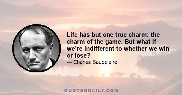 Life has but one true charm: the charm of the game. But what if we’re indifferent to whether we win or lose?