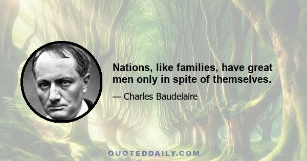 Nations, like families, have great men only in spite of themselves.