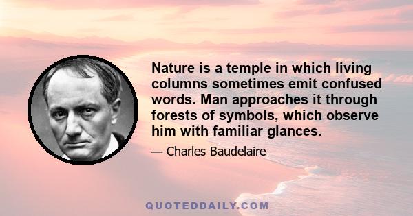 Nature is a temple in which living columns sometimes emit confused words. Man approaches it through forests of symbols, which observe him with familiar glances.