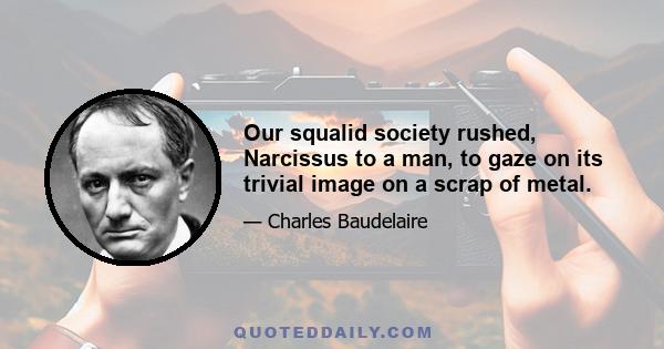 Our squalid society rushed, Narcissus to a man, to gaze on its trivial image on a scrap of metal.