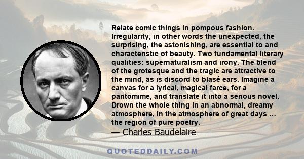 Relate comic things in pompous fashion. Irregularity, in other words the unexpected, the surprising, the astonishing, are essential to and characteristic of beauty. Two fundamental literary qualities: supernaturalism