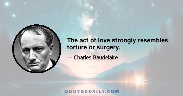 The act of love strongly resembles torture or surgery.