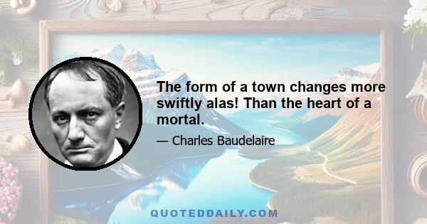 The form of a town changes more swiftly alas! Than the heart of a mortal.