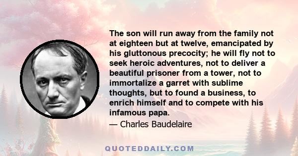 The son will run away from the family not at eighteen but at twelve, emancipated by his gluttonous precocity; he will fly not to seek heroic adventures, not to deliver a beautiful prisoner from a tower, not to