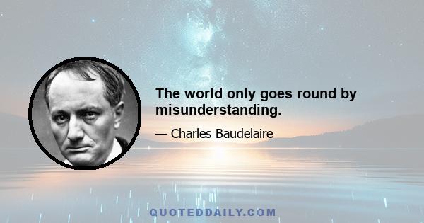 The world only goes round by misunderstanding.