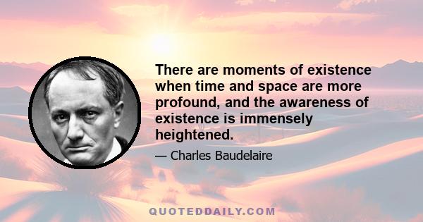 There are moments of existence when time and space are more profound, and the awareness of existence is immensely heightened.