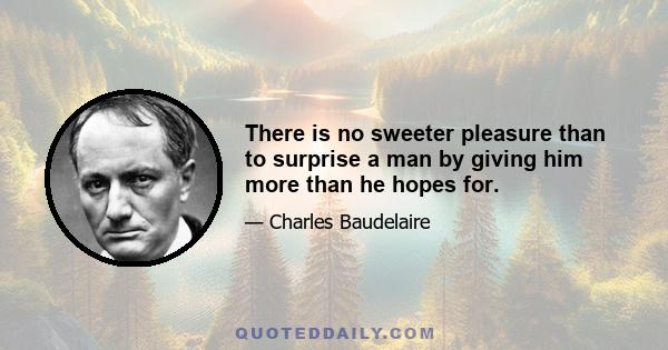 There is no sweeter pleasure than to surprise a man by giving him more than he hopes for.