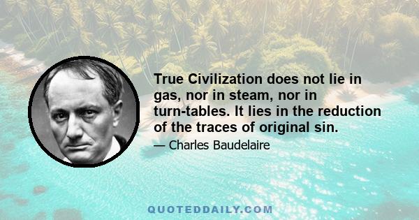 True Civilization does not lie in gas, nor in steam, nor in turn-tables. It lies in the reduction of the traces of original sin.