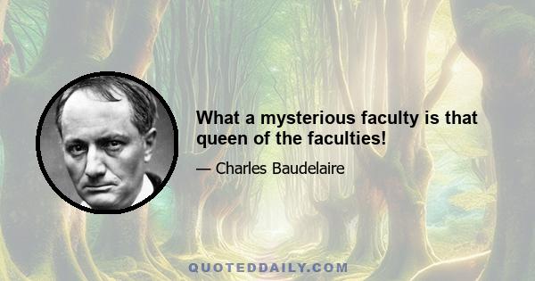 What a mysterious faculty is that queen of the faculties!