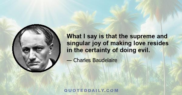 What I say is that the supreme and singular joy of making love resides in the certainty of doing evil.