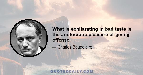 What is exhilarating in bad taste is the aristocratic pleasure of giving offense.