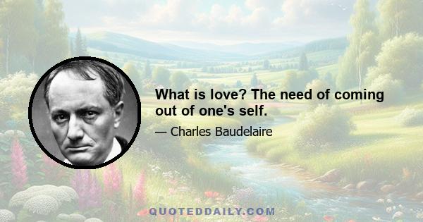 What is love? The need of coming out of one's self.