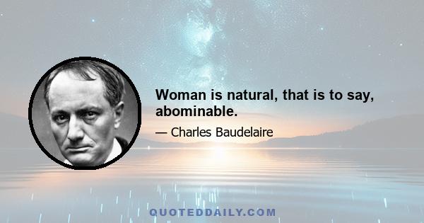 Woman is natural, that is to say, abominable.