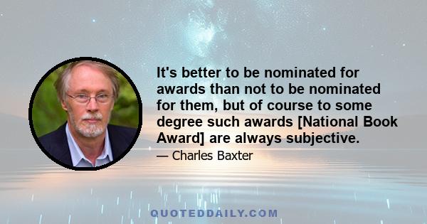 It's better to be nominated for awards than not to be nominated for them, but of course to some degree such awards [National Book Award] are always subjective.