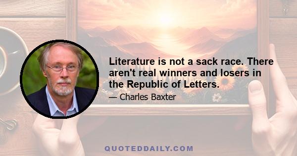 Literature is not a sack race. There aren't real winners and losers in the Republic of Letters.