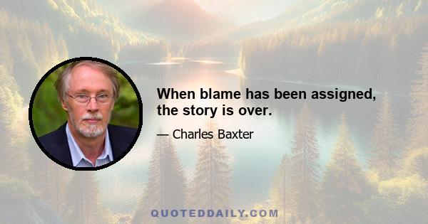 When blame has been assigned, the story is over.