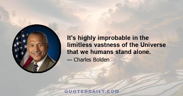 It's highly improbable in the limitless vastness of the Universe that we humans stand alone.