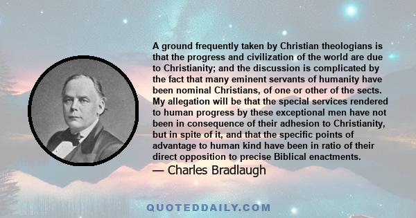 A ground frequently taken by Christian theologians is that the progress and civilization of the world are due to Christianity; and the discussion is complicated by the fact that many eminent servants of humanity have