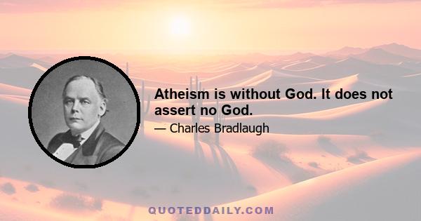 Atheism is without God. It does not assert no God.