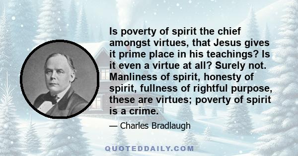 Is poverty of spirit the chief amongst virtues, that Jesus gives it prime place in his teachings? Is it even a virtue at all? Surely not. Manliness of spirit, honesty of spirit, fullness of rightful purpose, these are