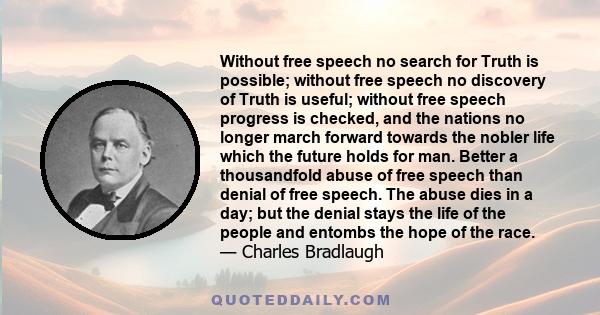 Without free speech no search for Truth is possible; without free speech no discovery of Truth is useful; without free speech progress is checked, and the nations no longer march forward towards the nobler life which