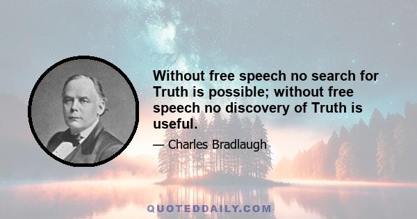 Without free speech no search for Truth is possible; without free speech no discovery of Truth is useful.