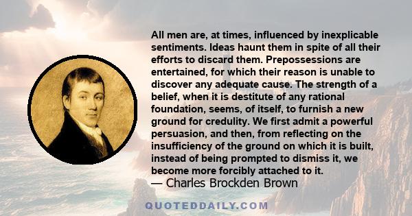 All men are, at times, influenced by inexplicable sentiments. Ideas haunt them in spite of all their efforts to discard them. Prepossessions are entertained, for which their reason is unable to discover any adequate