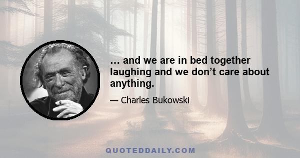 … and we are in bed together laughing and we don’t care about anything.