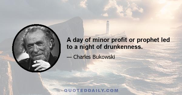 A day of minor profit or prophet led to a night of drunkenness.